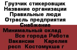 Грузчик-стикеровщик › Название организации ­ Правильные люди › Отрасль предприятия ­ Снабжение › Минимальный оклад ­ 24 000 - Все города Работа » Вакансии   . Карелия респ.,Костомукша г.